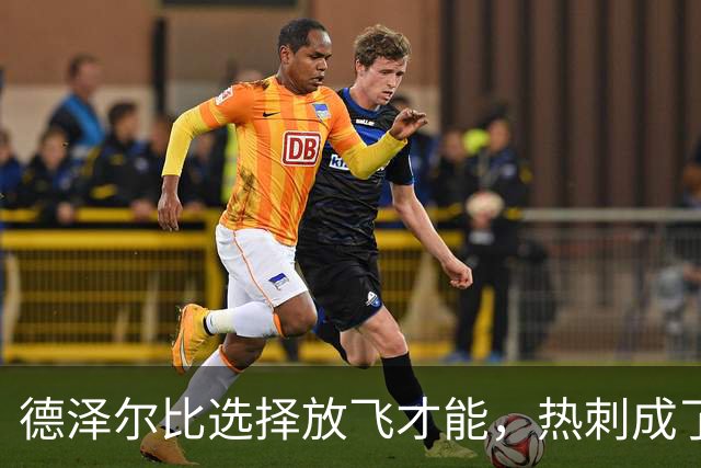 德泽尔比选择放飞才能，热刺成了“笑话剧场”！